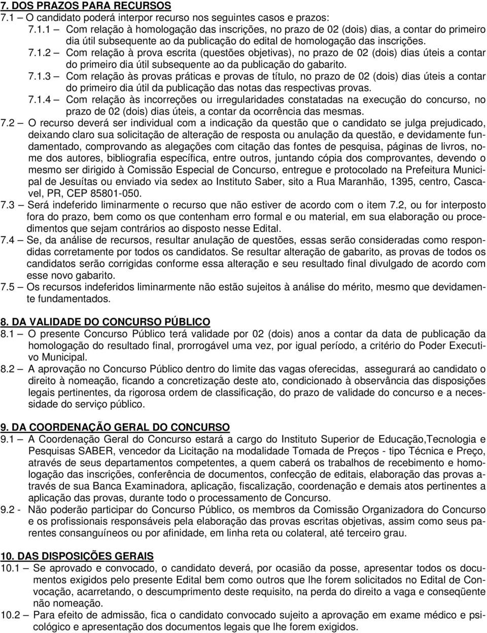 1 Com relação à homologação das inscrições, no prazo de 02 (dois) dias, a contar do primeiro dia útil subsequente ao da publicação do edital de homologação das inscrições. 7.1.2 Com relação à prova escrita (questões objetivas), no prazo de 02 (dois) dias úteis a contar do primeiro dia útil subsequente ao da publicação do gabarito.