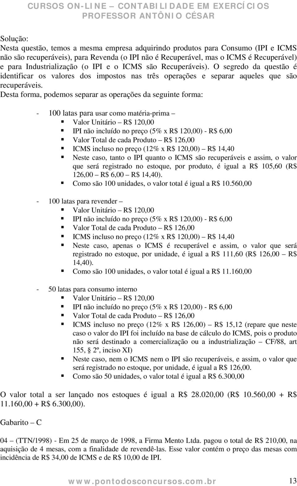 Desta forma, podemos separar as operações da seguinte forma: - 100 latas para usar como matéria-prima Valor Unitário R$ 120,00 IPI não incluído no preço (5% x R$ 120,00) - R$ 6,00 Valor Total de cada