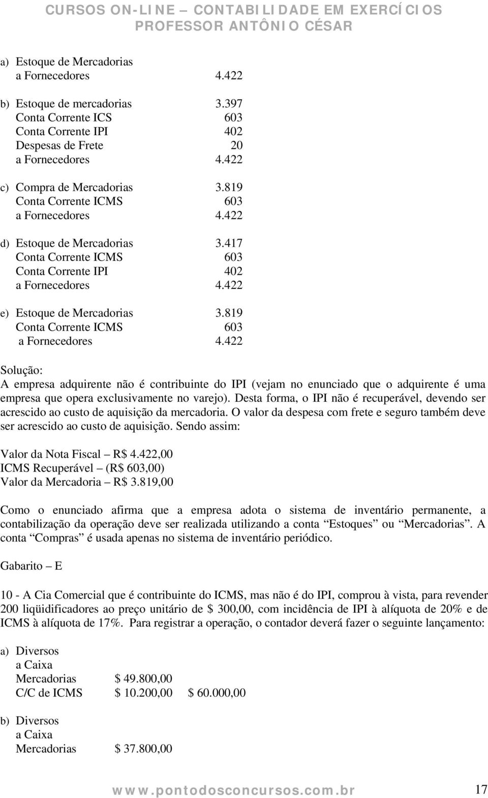 819 Conta Corrente ICMS 603 a Fornecedores 4.422 Solução: A empresa adquirente não é contribuinte do IPI (vejam no enunciado que o adquirente é uma empresa que opera exclusivamente no varejo).