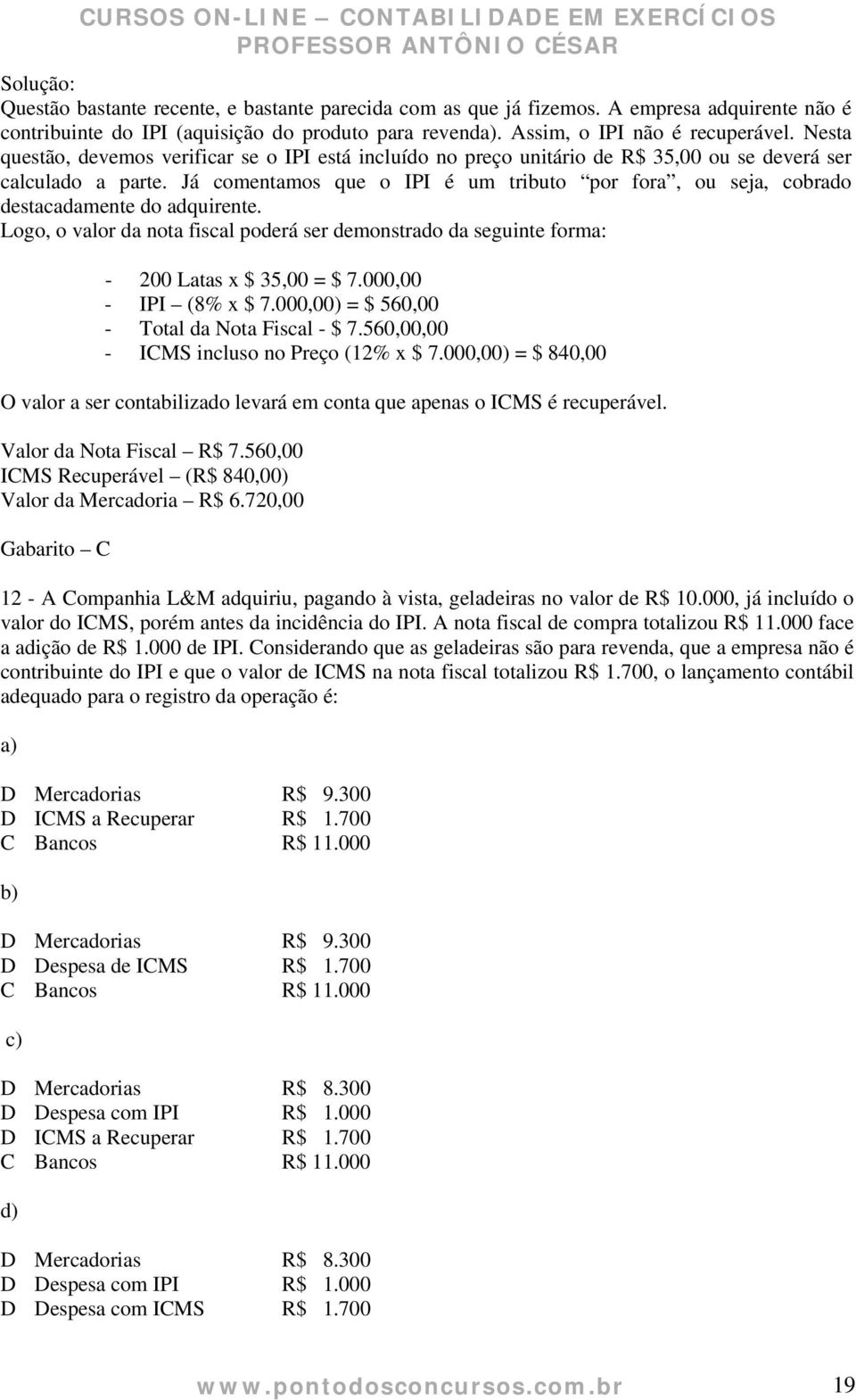 Já comentamos que o IPI é um tributo por fora, ou seja, cobrado destacadamente do adquirente. Logo, o valor da nota fiscal poderá ser demonstrado da seguinte forma: - 200 Latas x $ 35,00 = $ 7.