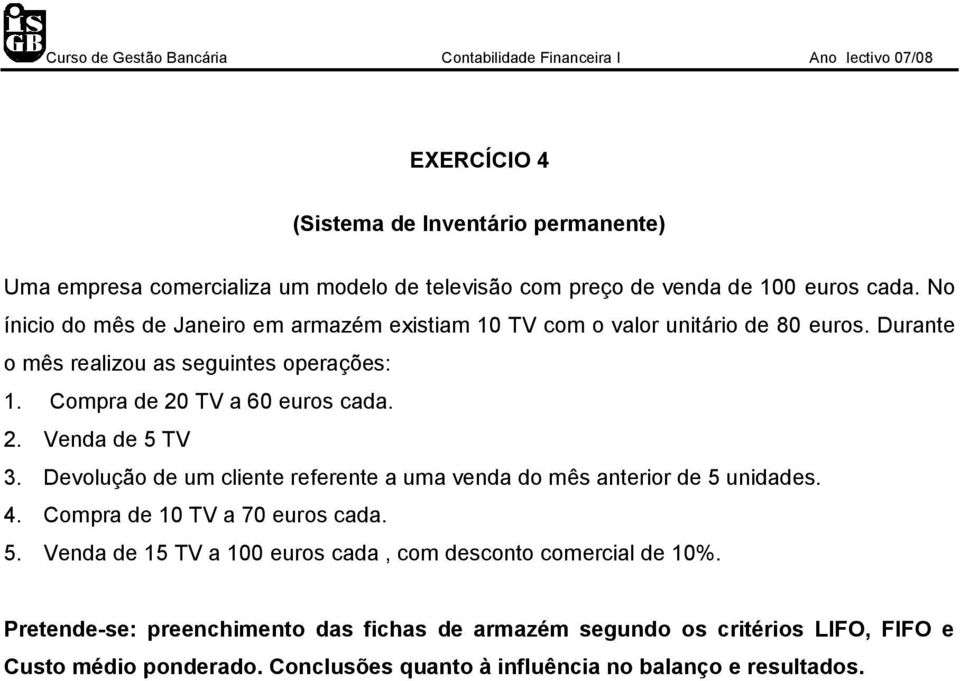 Compra de 20 TV a 60 euros cada. 2. Venda de 5 TV 3. Devolução de um cliente referente a uma venda do mês anterior de 5 unidades. 4. Compra de 10 TV a 70 euros cada.