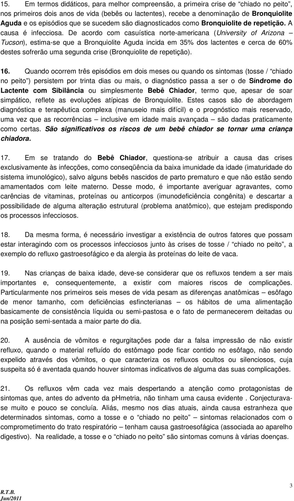 De acordo com casuística norte-americana (University of Arizona Tucson), estima-se que a Bronquiolite Aguda incida em 35% dos lactentes e cerca de 60% destes sofrerão uma segunda crise (Bronquiolite