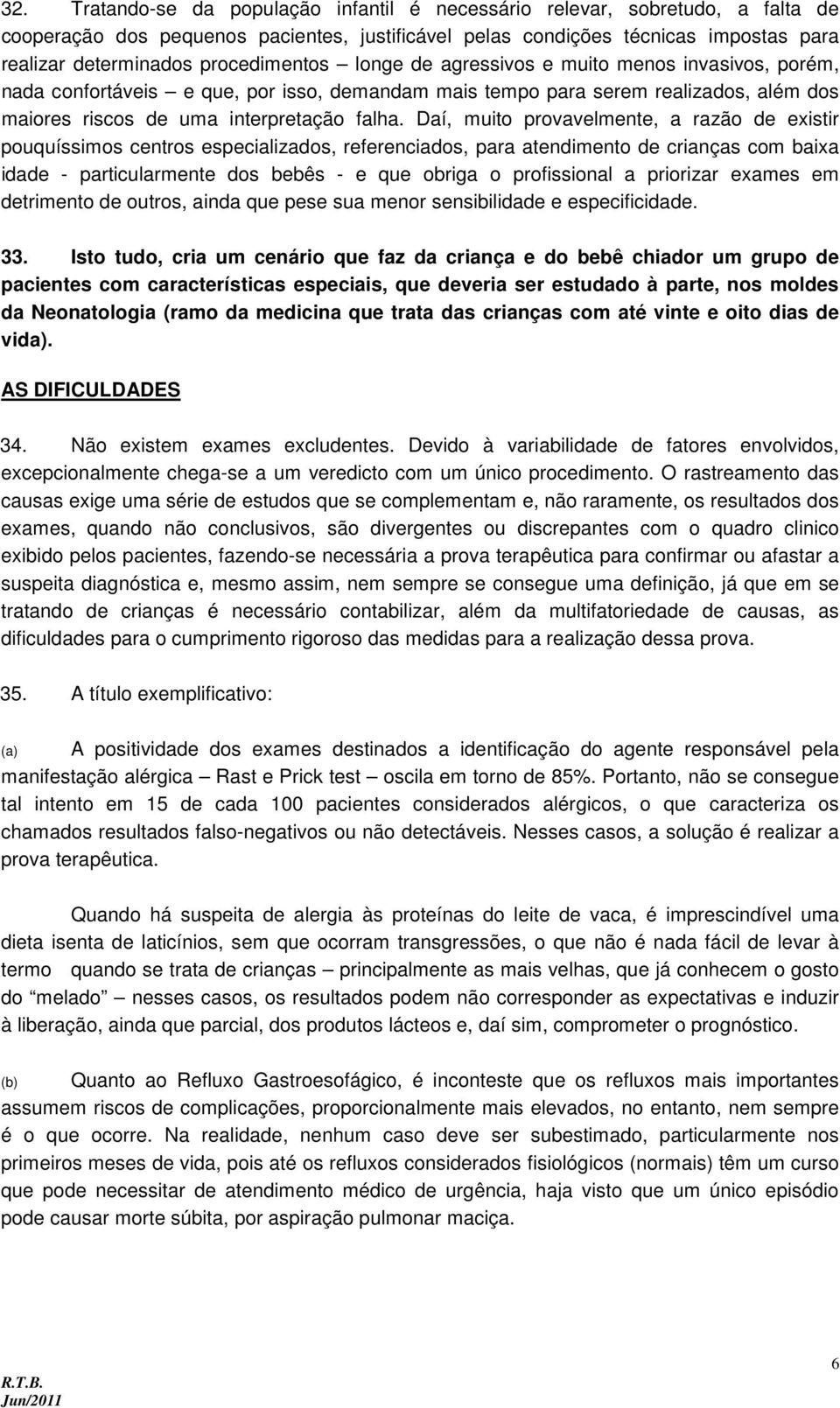 Daí, muito provavelmente, a razão de existir pouquíssimos centros especializados, referenciados, para atendimento de crianças com baixa idade - particularmente dos bebês - e que obriga o profissional