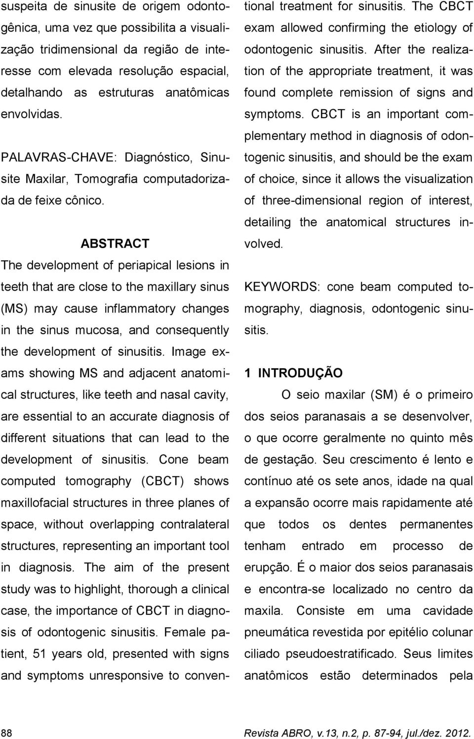 ABSTRACT The development of periapical lesions in teeth that are close to the maxillary sinus (MS) may cause inflammatory changes in the sinus mucosa, and consequently the development of sinusitis.