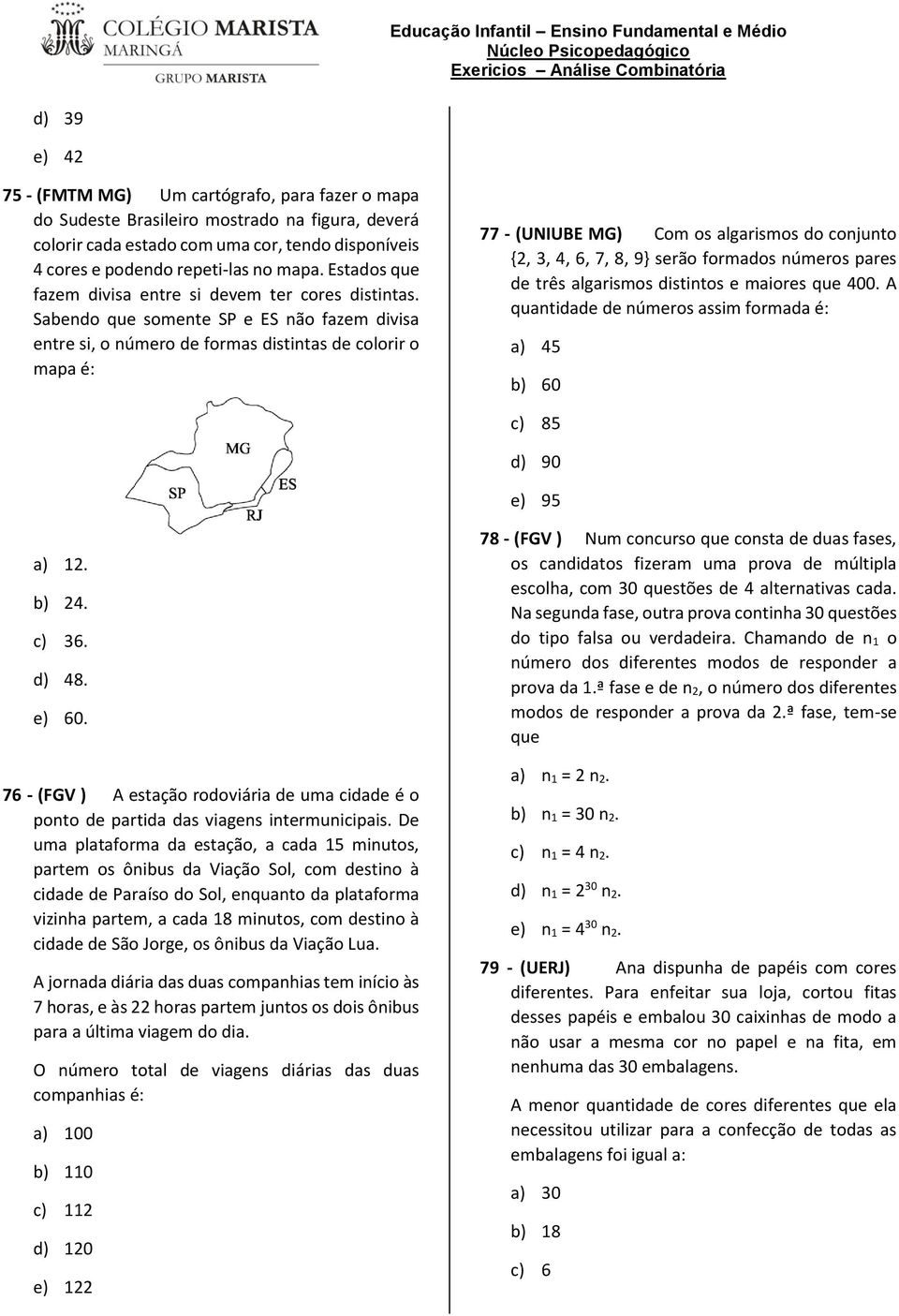 Sabendo que somente SP e ES não fazem divisa entre si, o número de formas distintas de colorir o mapa é: 77 - (UNIUBE MG) Com os algarismos do conjunto {2, 3, 4, 6, 7, 8, 9} serão formados números