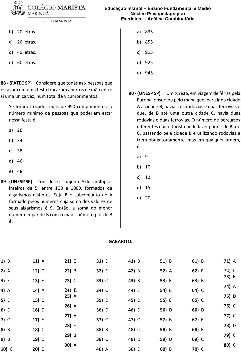 Se foram trocados mais de 990 cumprimentos, o número mínimo de pessoas que poderiam estar nessa festa é a) 26 b) 34 c) 38 d) 46 e) 48 89 - (UNESP SP) Considere o conjunto A dos múltiplos inteiros de