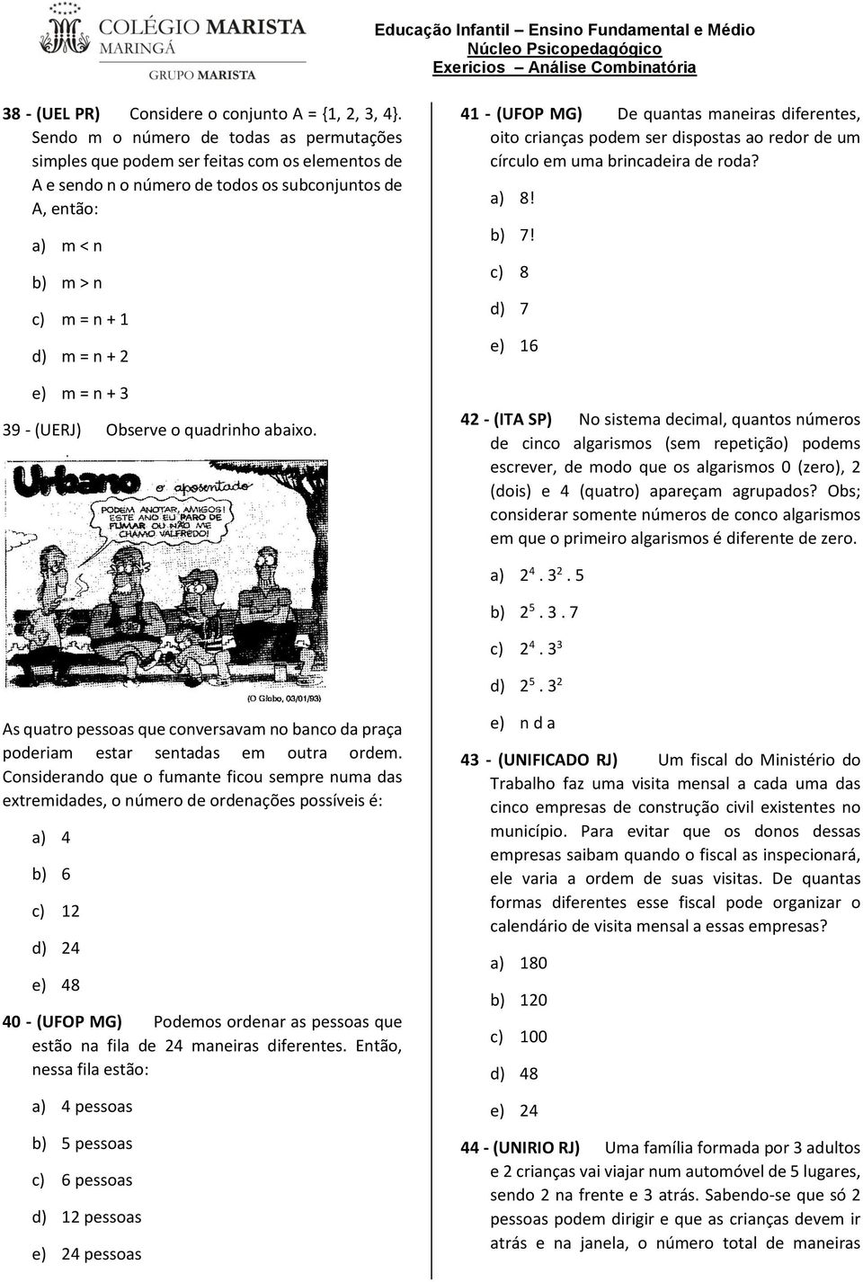 n + 3 39 - (UERJ) Observe o quadrinho abaixo. 41 - (UFOP MG) De quantas maneiras diferentes, oito crianças podem ser dispostas ao redor de um círculo em uma brincadeira de roda? a) 8! b) 7!