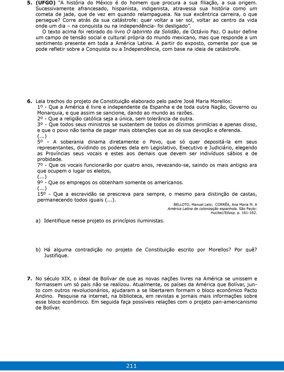 Corre atrás da sua catástrofe: quer voltar a ser sol, voltar ao centro da vida onde um dia na conquista ou na independência- foi desligado.