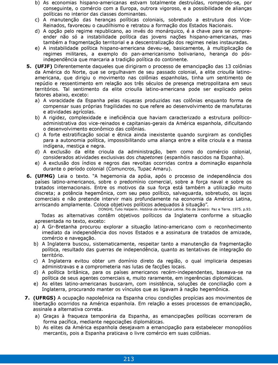 d) A opção pelo regime republicano, ao invés do monárquico, é a chave para se compreender não só a instabilidade política das jovens nações hispano-americanas, mas também a fragmentação territorial e