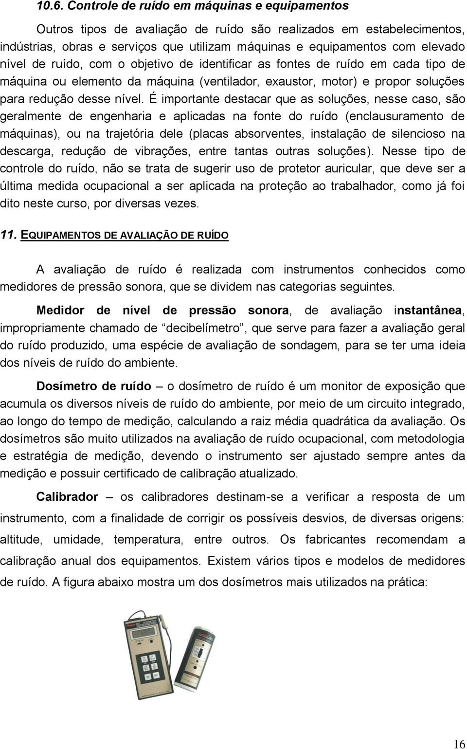 É importante destacar que as soluções, nesse caso, são geralmente de engenharia e aplicadas na fonte do ruído (enclausuramento de máquinas), ou na trajetória dele (placas absorventes, instalação de