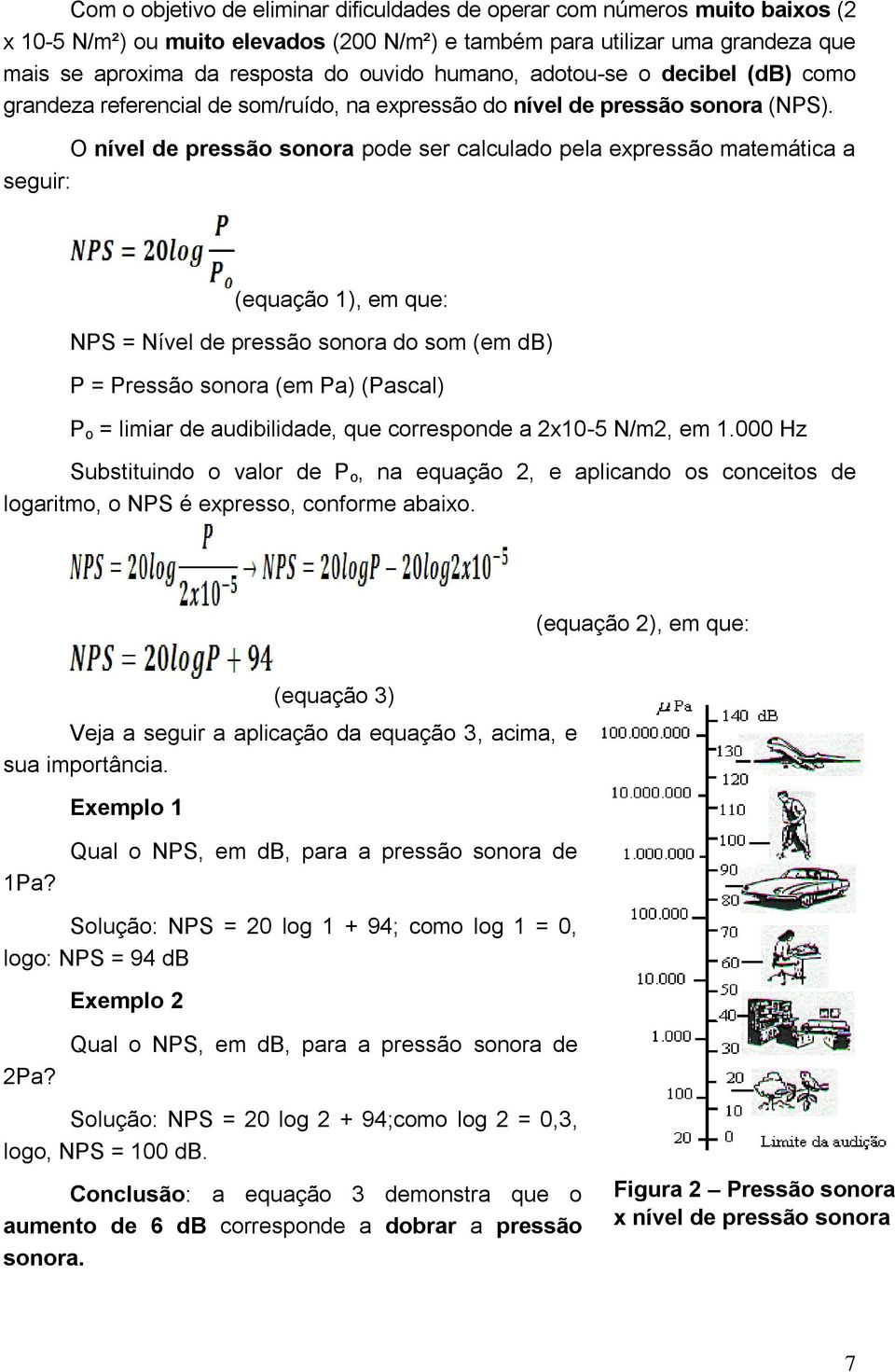 O nível de pressão sonora pode ser calculado pela expressão matemática a seguir: (equação 1), em que: NPS = Nível de pressão sonora do som (em db) P = Pressão sonora (em Pa) (Pascal) P o = limiar de