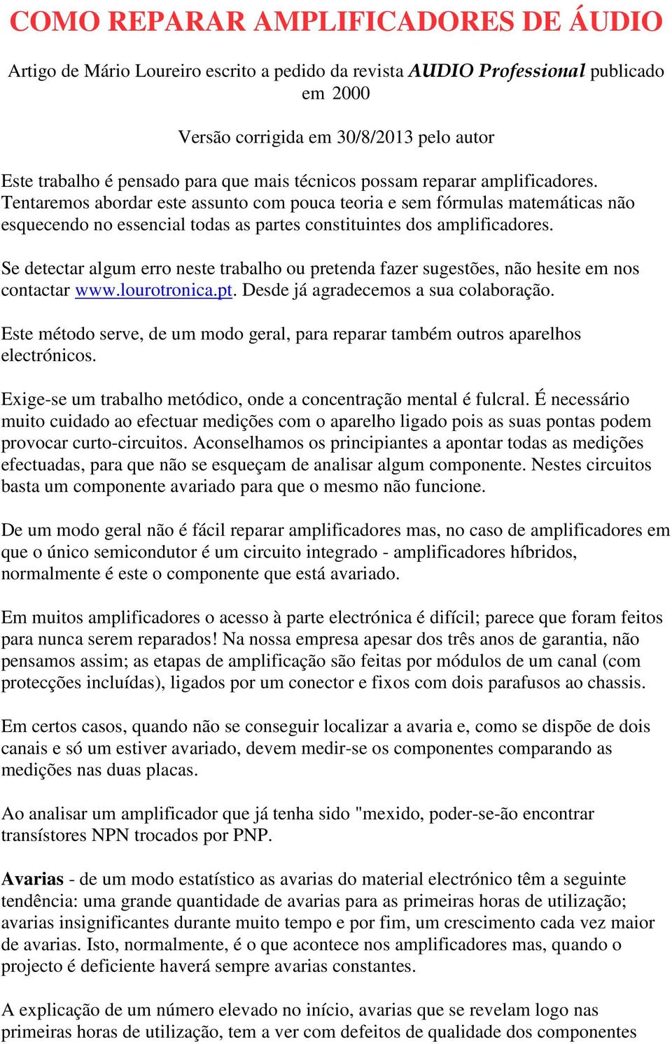 Tentaremos abordar este assunto com pouca teoria e sem fórmulas matemáticas não esquecendo no essencial todas as partes constituintes dos amplificadores.