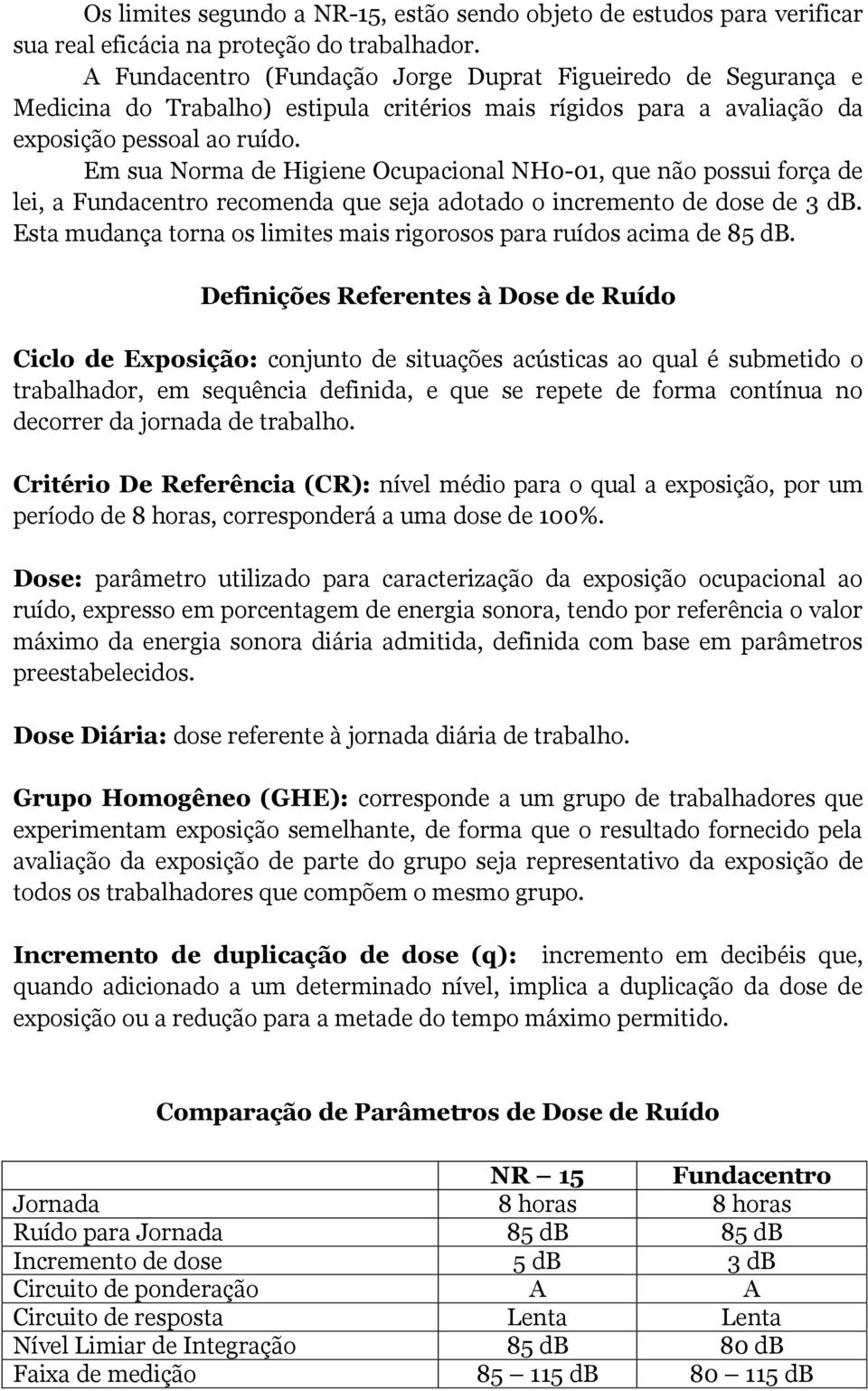 Em sua Norma de Higiene Ocupacional NH0-01, que não possui força de lei, a Fundacentro recomenda que seja adotado o incremento de dose de 3 db.