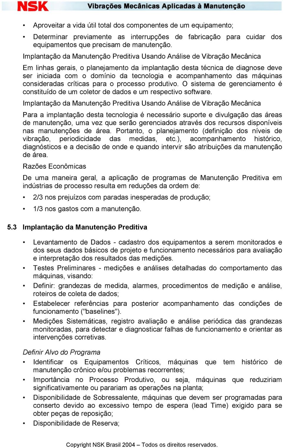 acompanhamento das máquinas consideradas críticas para o processo produtivo. O sistema de gerenciamento é constituído de um coletor de dados e um respectivo software.