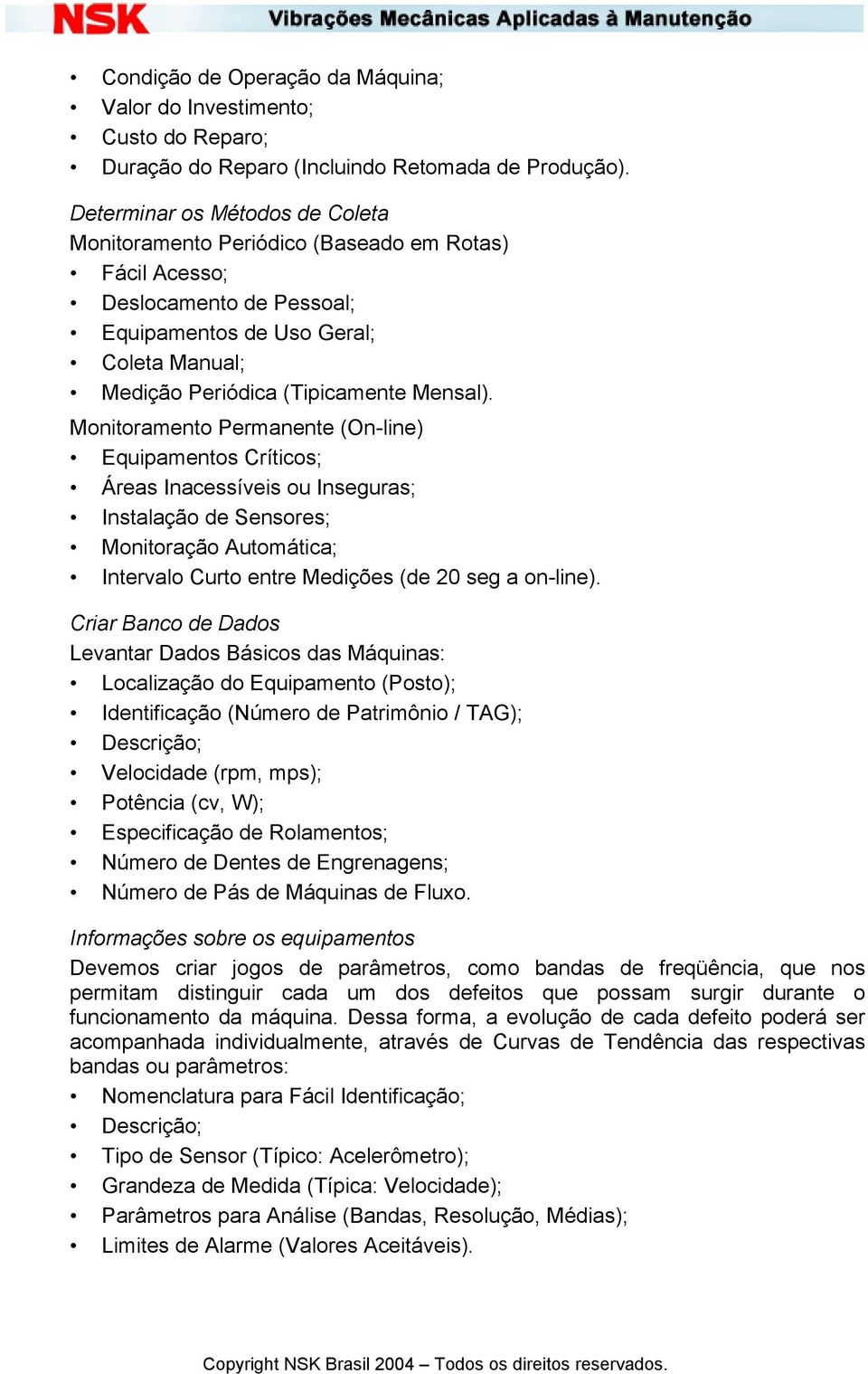 Monitoramento Permanente (On-line) Equipamentos Críticos; Áreas Inacessíveis ou Inseguras; Instalação de Sensores; Monitoração Automática; Intervalo Curto entre Medições (de 20 seg a on-line).