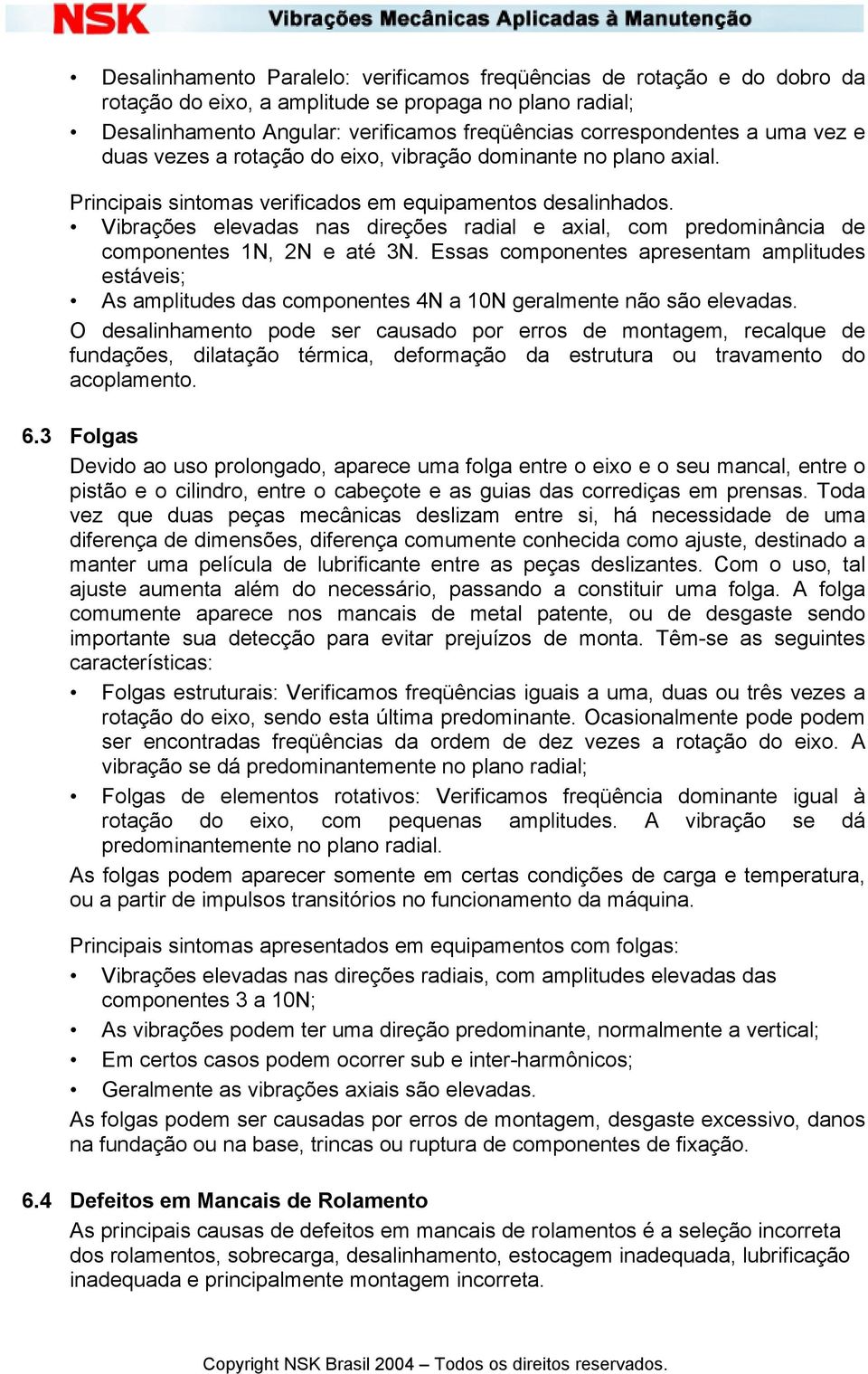 Vibrações elevadas nas direções radial e axial, com predominância de componentes 1N, 2N e até 3N.