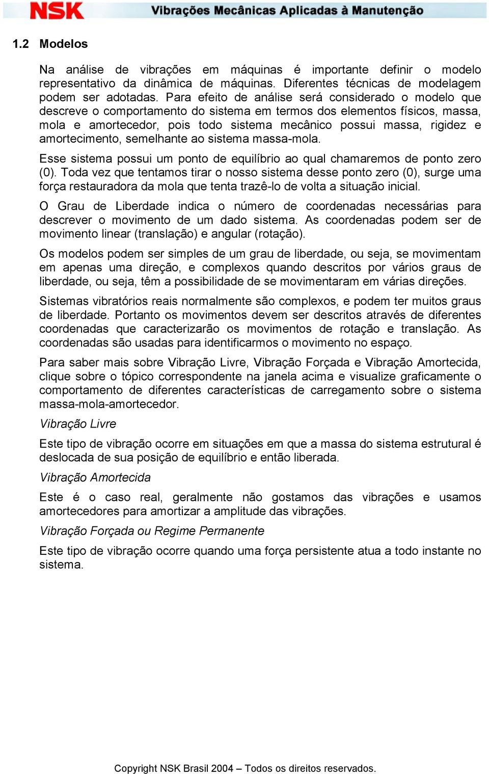 amortecimento, semelhante ao sistema massa-mola. Esse sistema possui um ponto de equilíbrio ao qual chamaremos de ponto zero (0).