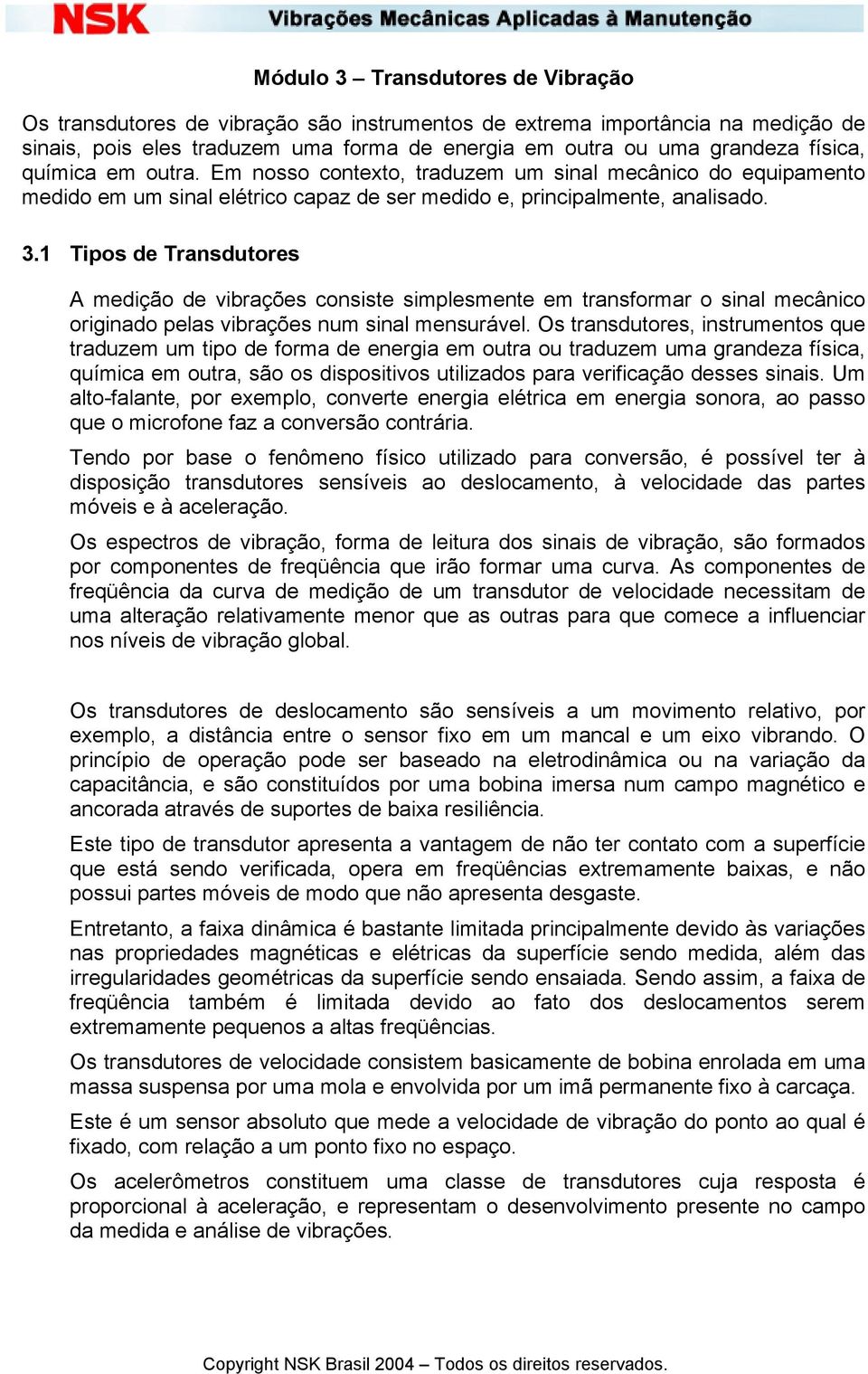 1 Tipos de Transdutores A medição de vibrações consiste simplesmente em transformar o sinal mecânico originado pelas vibrações num sinal mensurável.