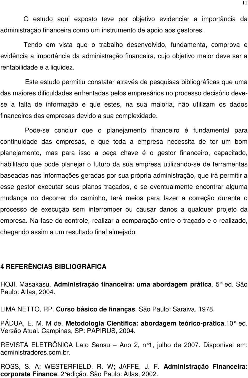 Este estudo permitiu constatar através de pesquisas bibliográficas que uma das maiores dificuldades enfrentadas pelos empresários no processo decisório devese a falta de informação e que estes, na