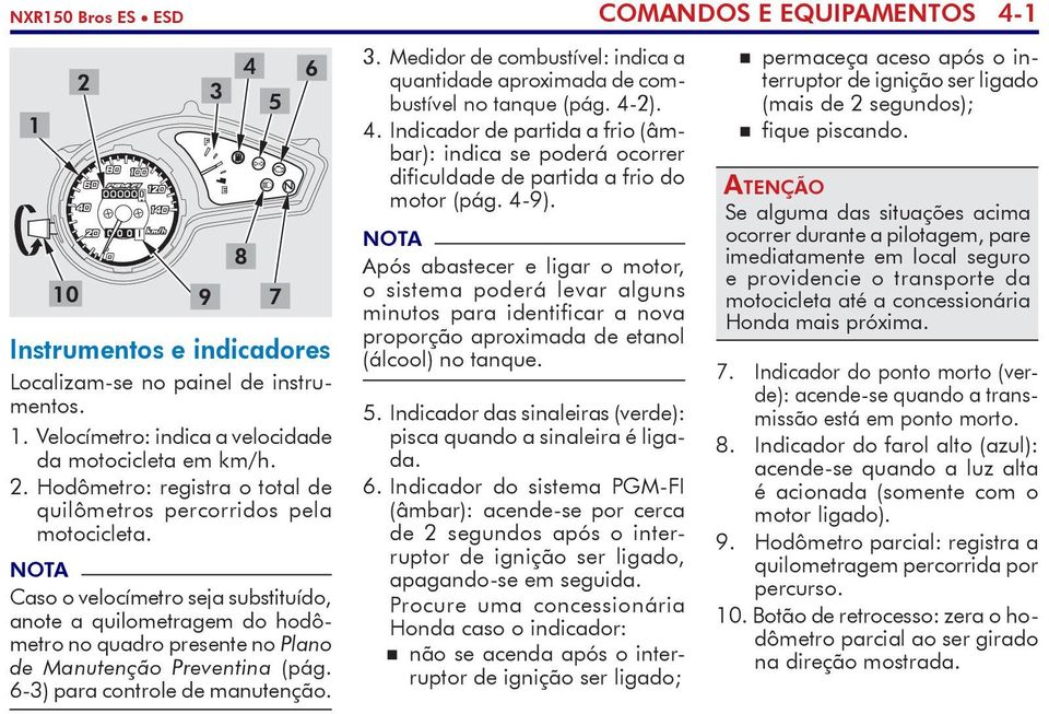 Medidor de combustível: indica a quantidade aproximada de combustível no tanque (pág. 4-2). 4. Indicador de partida a frio (âmbar): indica se poderá ocorrer dificuldade de partida a frio do motor (pág.