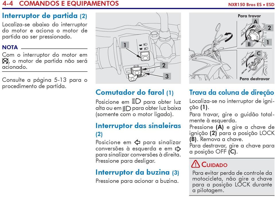 1 Comutador do farol (1) Posicione em para obter luz alta ou em para obter luz baixa (somente com o motor ligado).