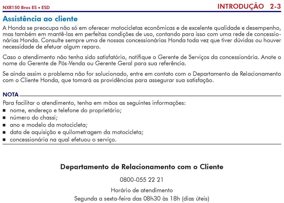 Consulte sempre uma de nossas concessionárias Honda toda vez que tiver dúvidas ou houver necessidade de efetuar algum reparo.