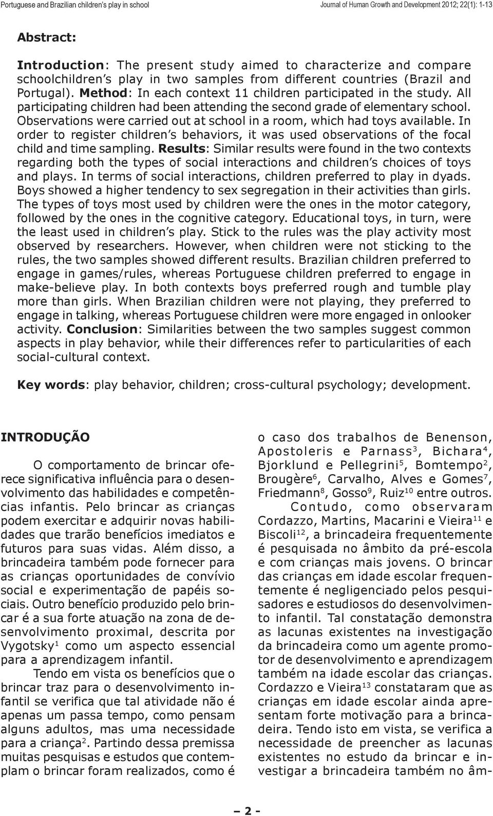 Observations were carried out at school in a room, which had toys available. In order to register children s behaviors, it was used observations of the focal child and time sampling.