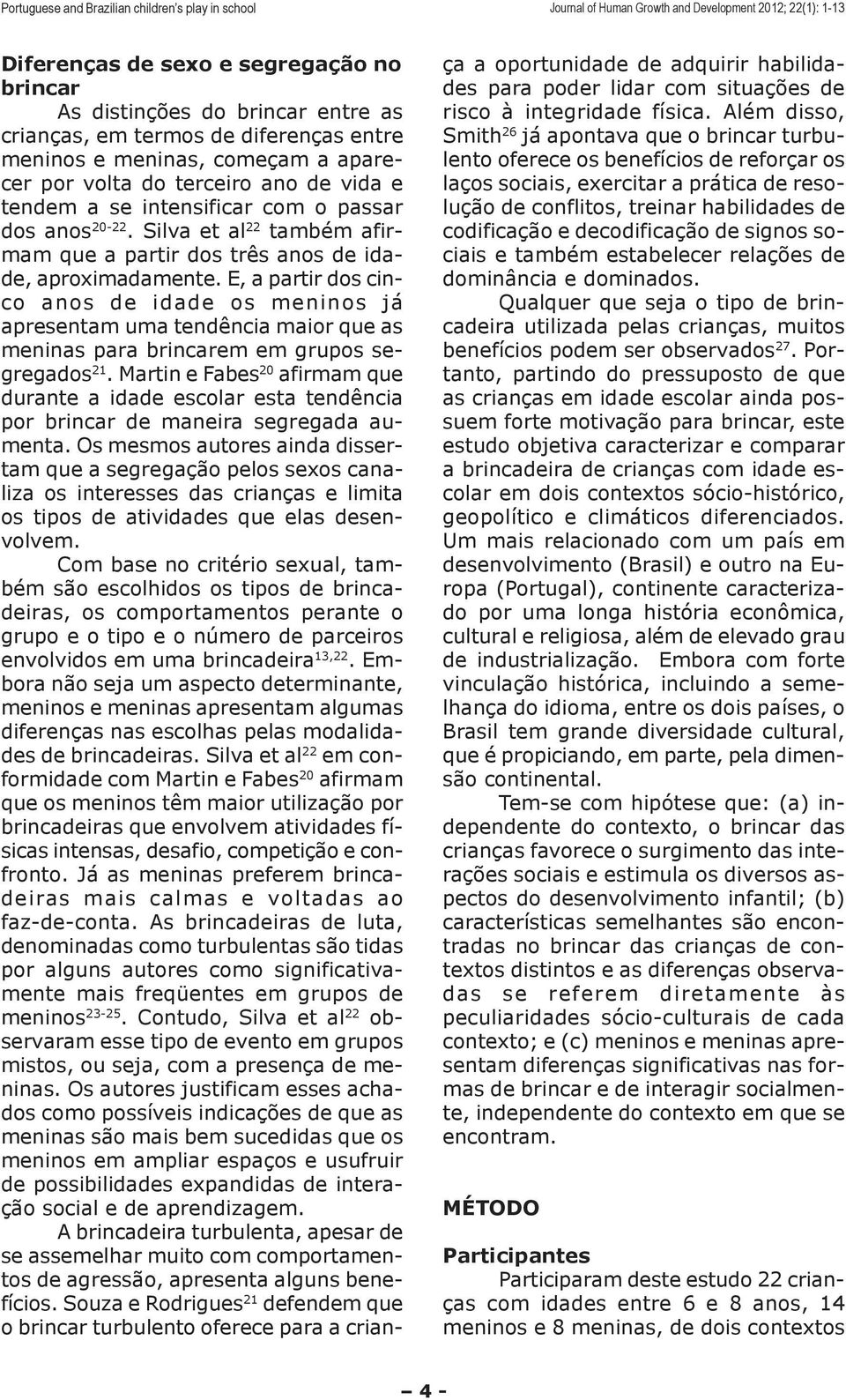 E, a partir dos cinco anos de idade os meninos já apresentam uma tendência maior que as meninas para brincarem em grupos segregados 21.