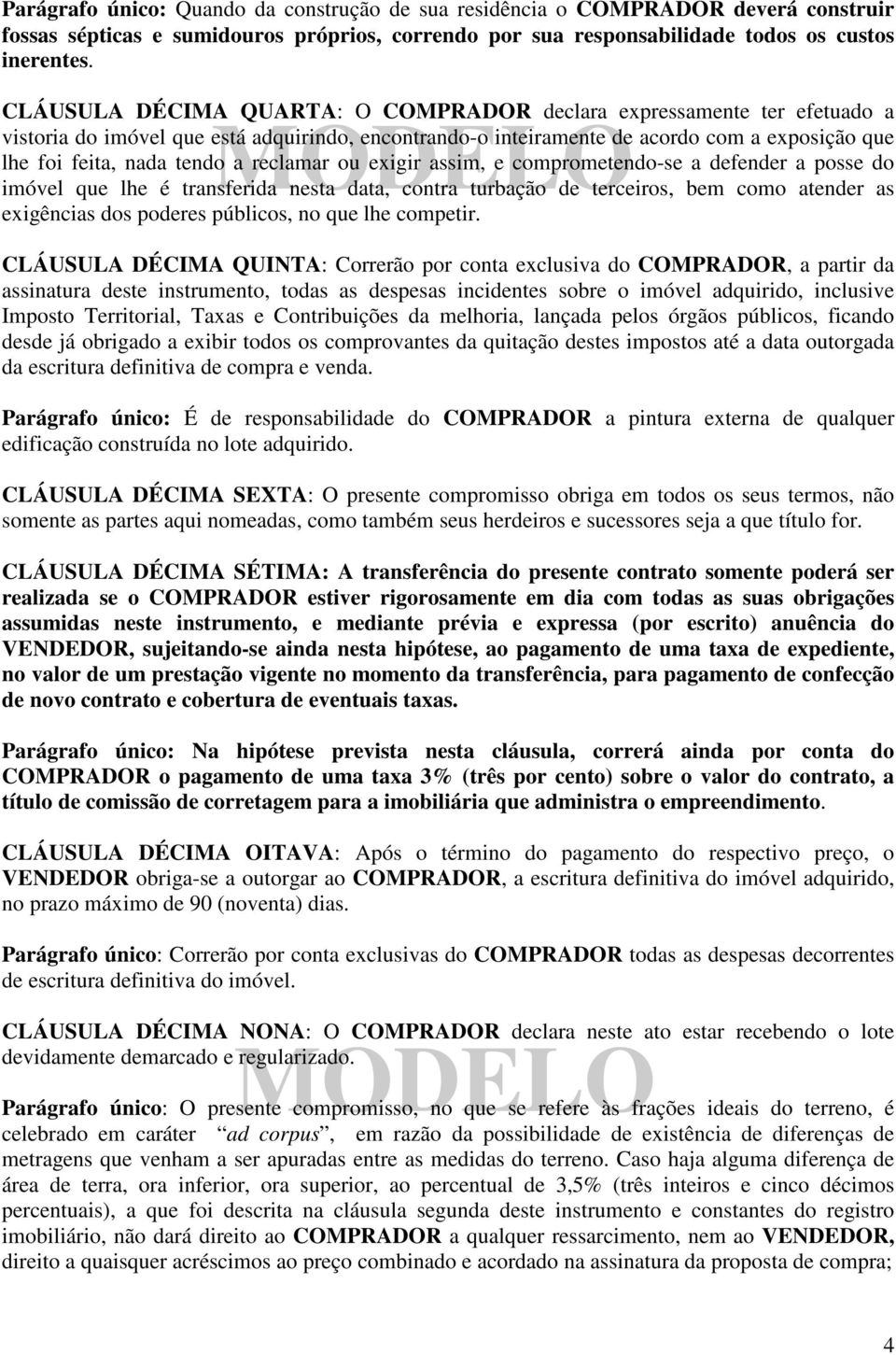 reclamar ou exigir assim, e comprometendo-se a defender a posse do imóvel que lhe é transferida nesta data, contra turbação de terceiros, bem como atender as exigências dos poderes públicos, no que