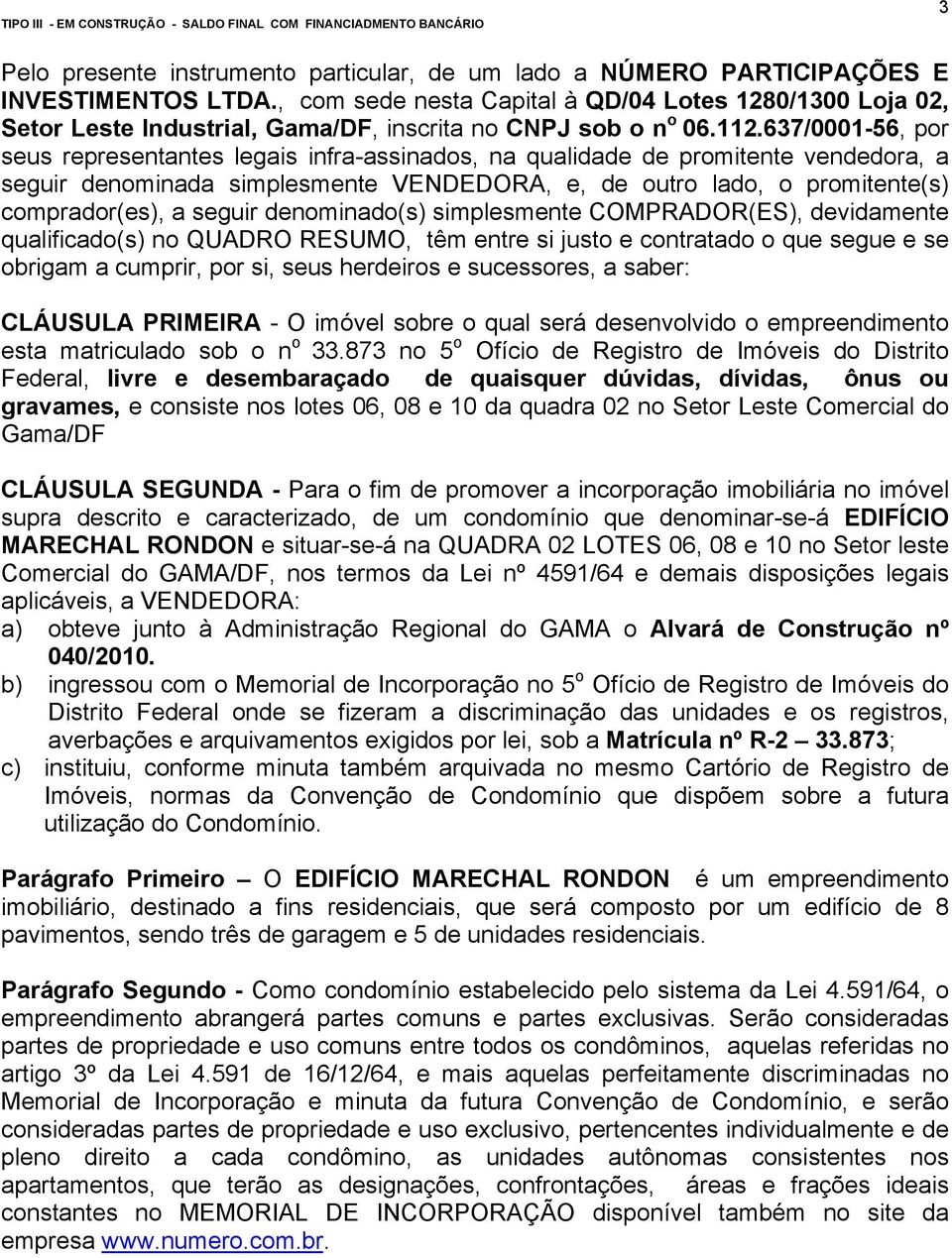 637/0001-56, por seus representantes legais infra-assinados, na qualidade de promitente vendedora, a seguir denominada simplesmente VENDEDORA, e, de outro lado, o promitente(s) comprador(es), a