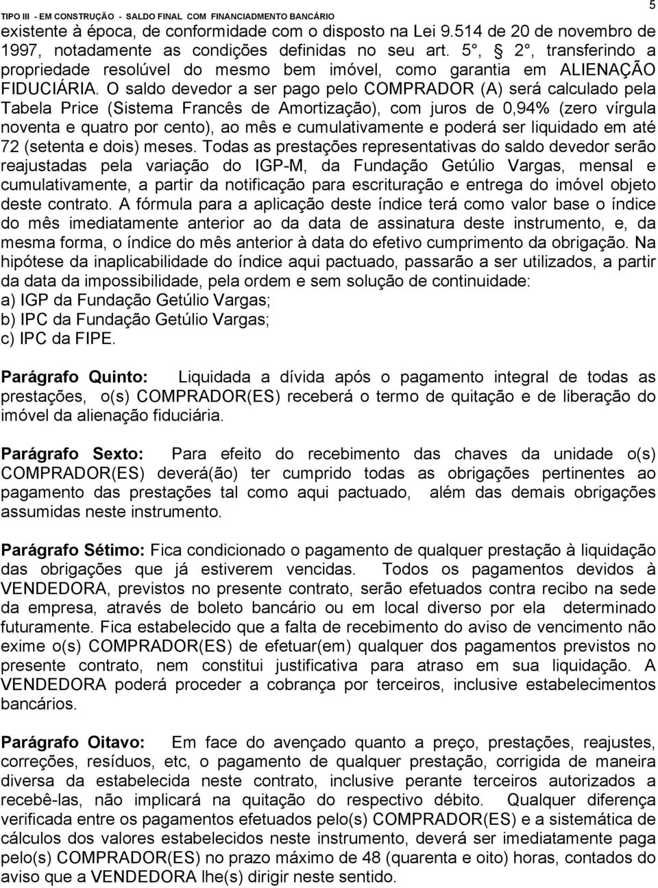 O saldo devedor a ser pago pelo COMPRADOR (A) será calculado pela Tabela Price (Sistema Francês de Amortização), com juros de 0,94% (zero vírgula noventa e quatro por cento), ao mês e cumulativamente