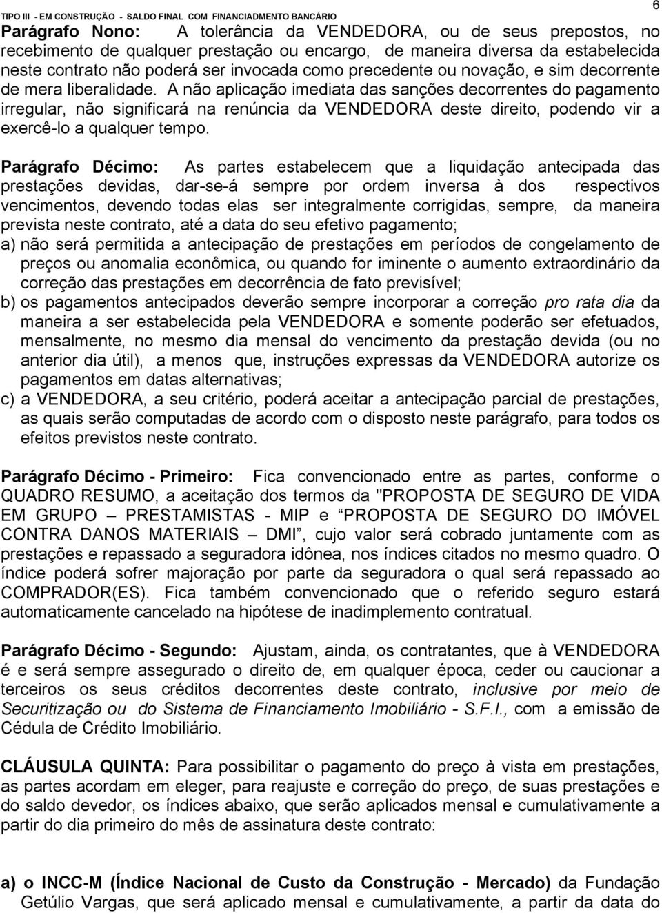 A não aplicação imediata das sanções decorrentes do pagamento irregular, não significará na renúncia da VENDEDORA deste direito, podendo vir a exercê-lo a qualquer tempo.