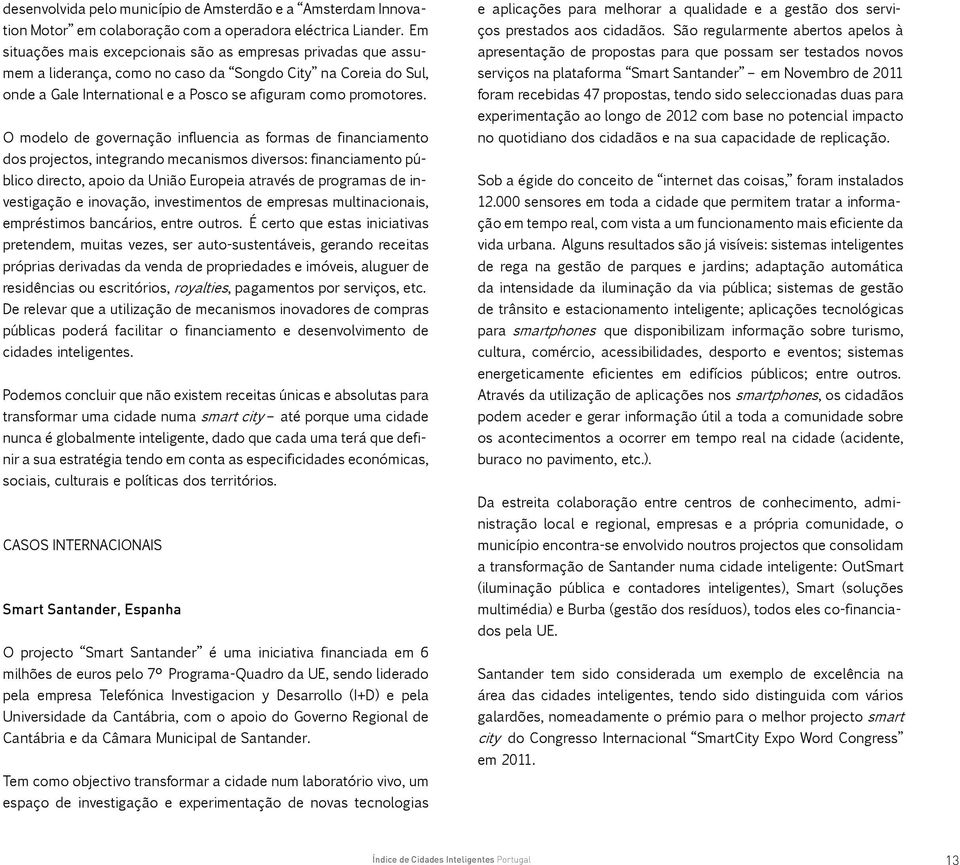 O modelo de governação influencia as formas de financiamento dos projectos, integrando mecanismos diversos: financiamento público directo, apoio da União Europeia através de programas de investigação