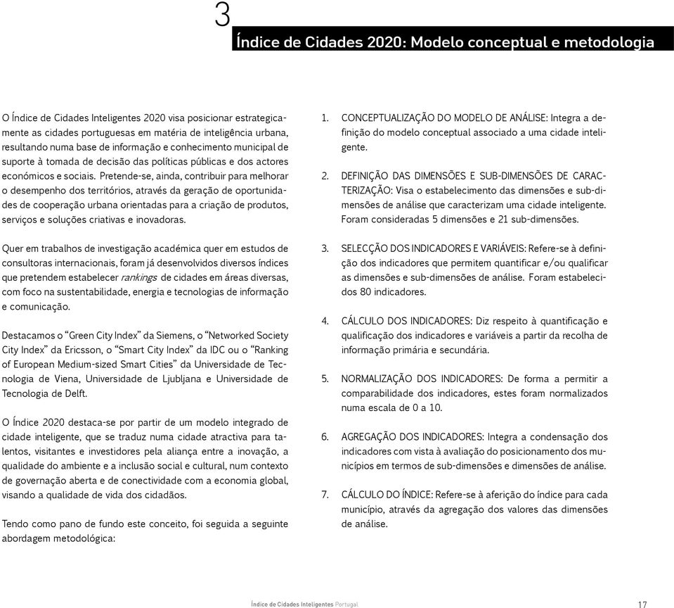 Pretende-se, ainda, contribuir para melhorar o desempenho dos territórios, através da geração de oportunidades de cooperação urbana orientadas para a criação de produtos, serviços e soluções