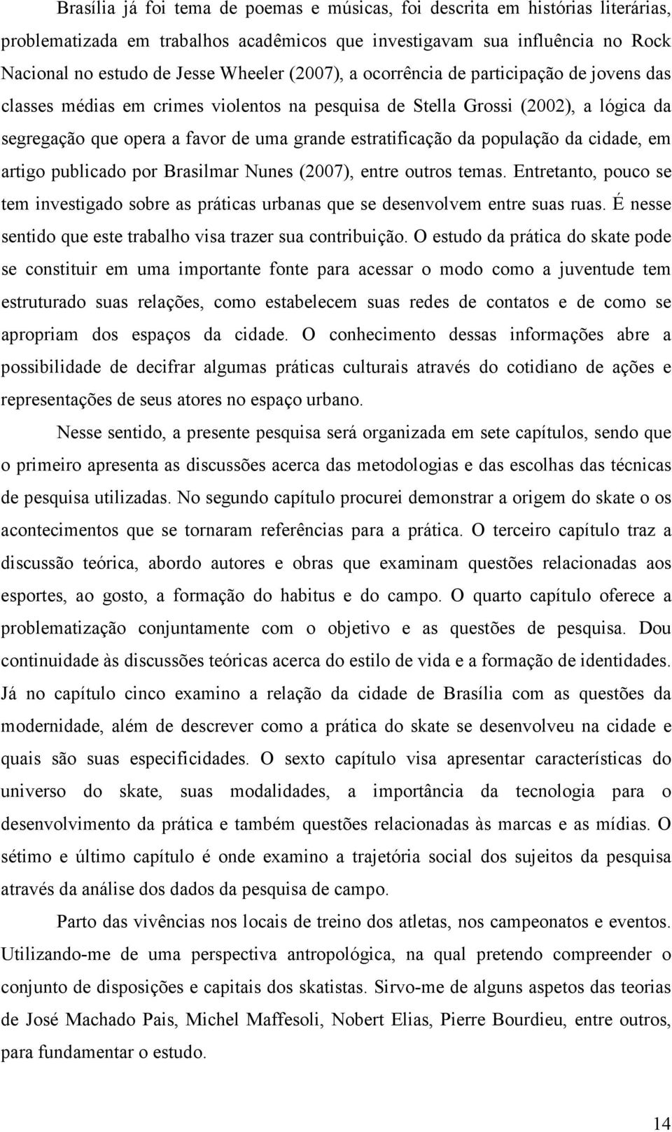 população da cidade, em artigo publicado por Brasilmar Nunes (2007), entre outros temas. Entretanto, pouco se tem investigado sobre as práticas urbanas que se desenvolvem entre suas ruas.