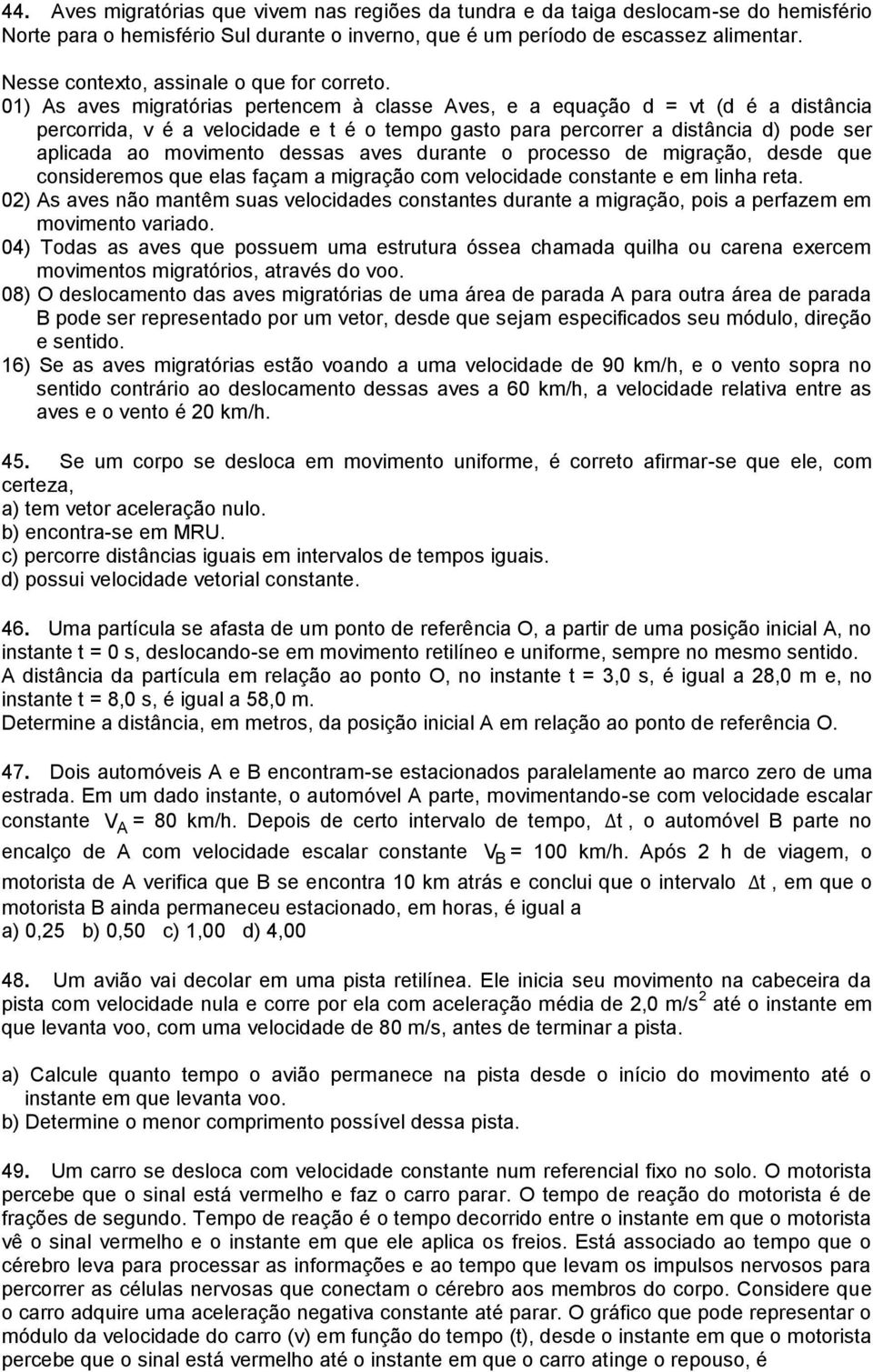 01) As aves migratórias pertencem à classe Aves, e a equação d = vt (d é a distância percorrida, v é a velocidade e t é o tempo gasto para percorrer a distância d) pode ser aplicada ao movimento