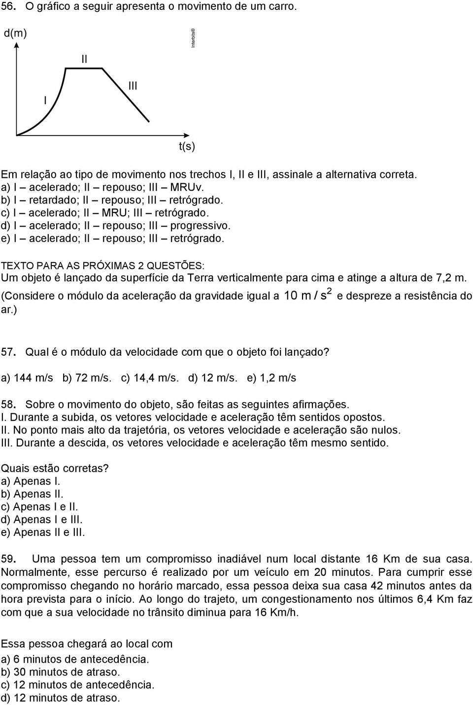 TEXTO PARA AS PRÓXIMAS QUESTÕES: Um objeto é lançado da superfície da Terra verticalmente para cima e atinge a altura de 7, m.