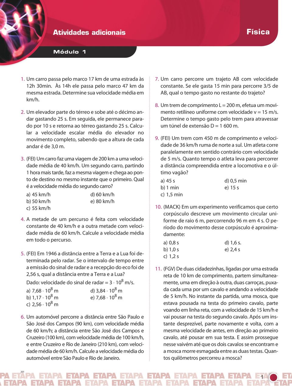 Calcular a velocidade escalar média do elevador no movimento completo, sabendo que a altura de cada andar é de 3,0 m. 3. (FEI) Um carro faz uma viagem de 200 km a uma velocidade média de 40 km/h.