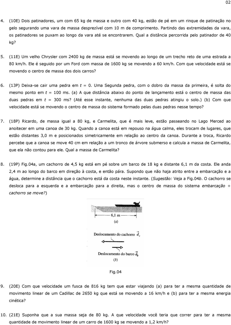 (11E) Um velho Chrysler com 2400 kg de massa está se movendo ao longo de um trecho reto de uma estrada a 80 km/h. Ele é seguido por um Ford com massa de 1600 kg se movendo a 60 km/h.