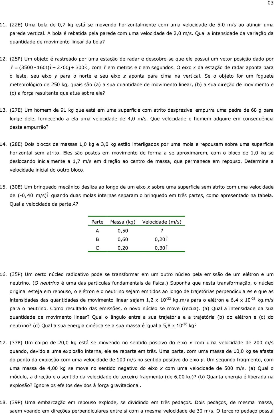 (25P) Um objeto é rastreado por uma estação de radar e descobre-se que ele possui um vetor posição dado por r = (3500-160t)i ˆ + 2700j+ 300k ˆ, com r em metros e t em segundos.