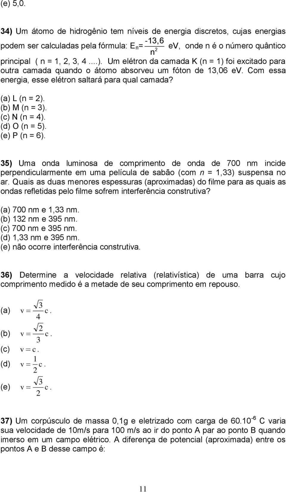 35) Uma onda luminosa de comprimento de onda de 700 nm incide perpendicularmente em uma película de sabão (com n = 1,33) suspensa no ar.