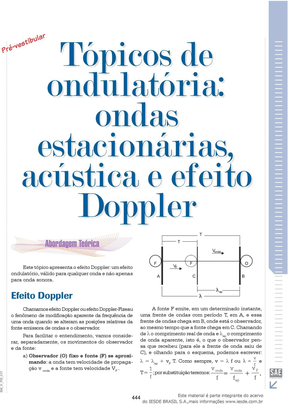 Para acilitar o entendimento, vamos considerar, separadamente, os movimentos do observador e da onte: a) Observador (O) ixo e onte (F) se aproximando: a onda tem velocidade de propagação v onda e a