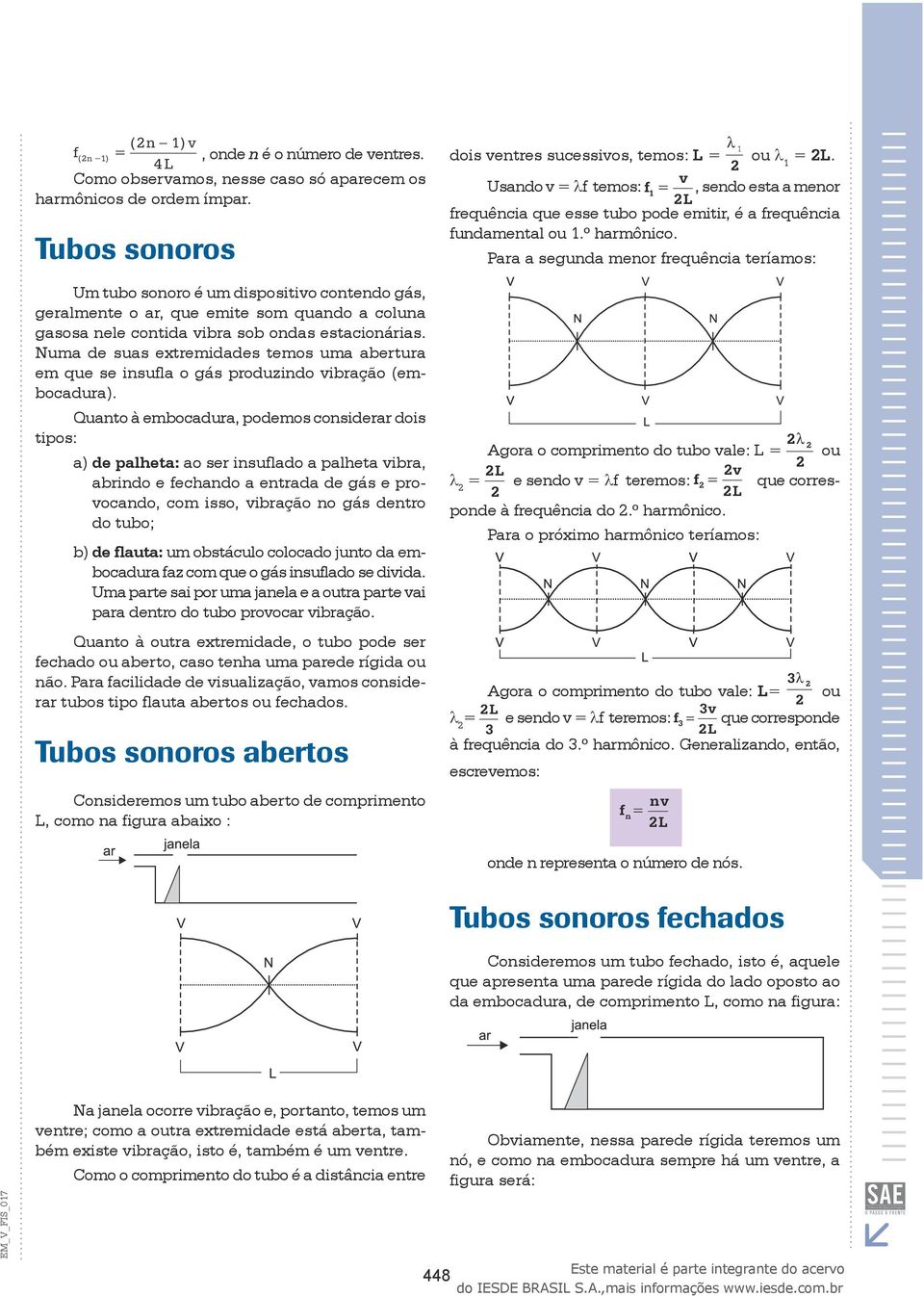 Numa de suas extremidades temos uma abertura em que se insula o gás produzindo vibração (embocadura).