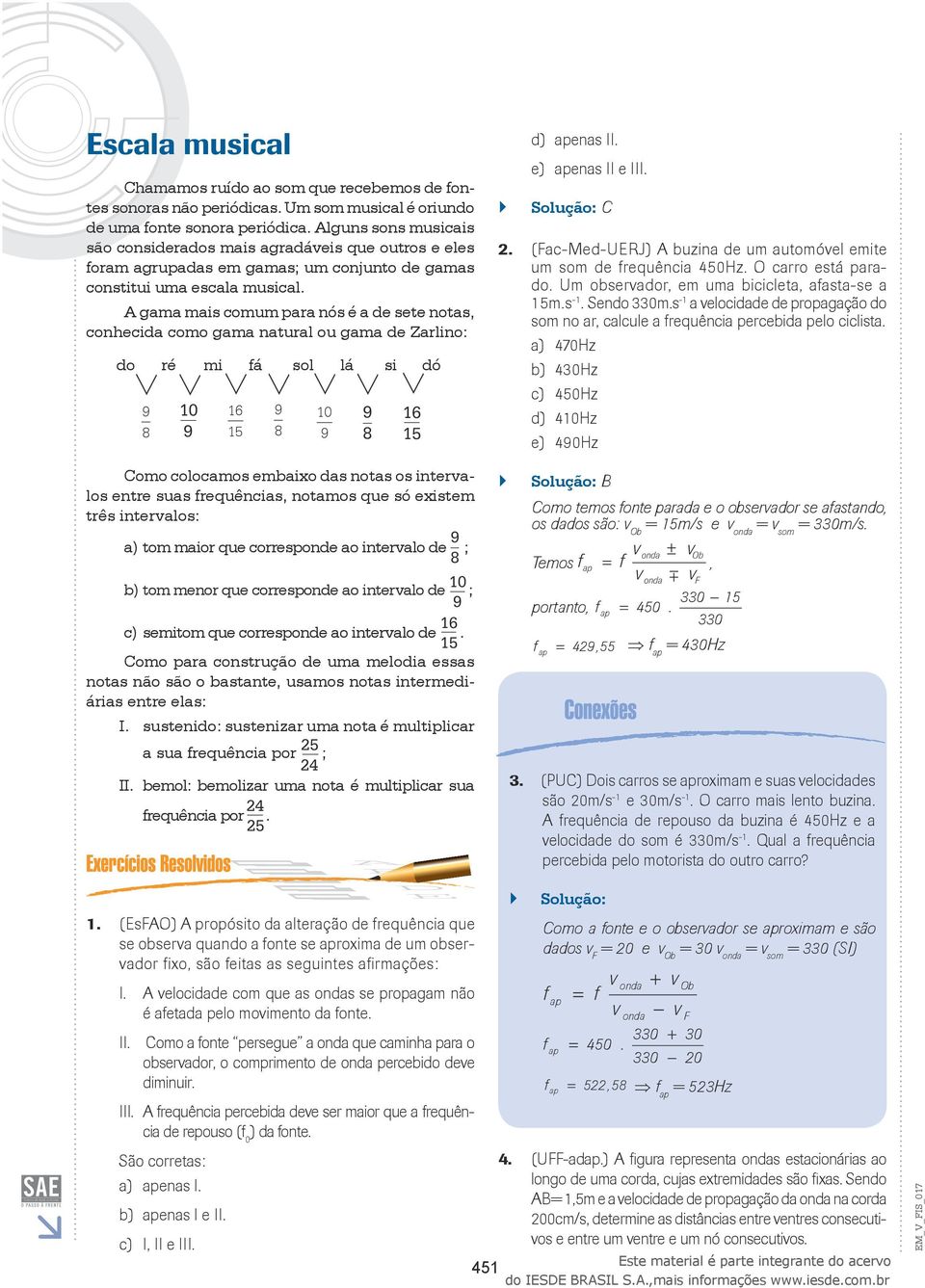 A gama mais comum para nós é a de sete notas, conhecida como gama natural ou gama de Zarlino: do ré 9 8 mi 10 9 á 16 15 sol 9 8 lá 10 9 si 9 8 dó 16 15 Como colocamos embaixo das notas os intervalos