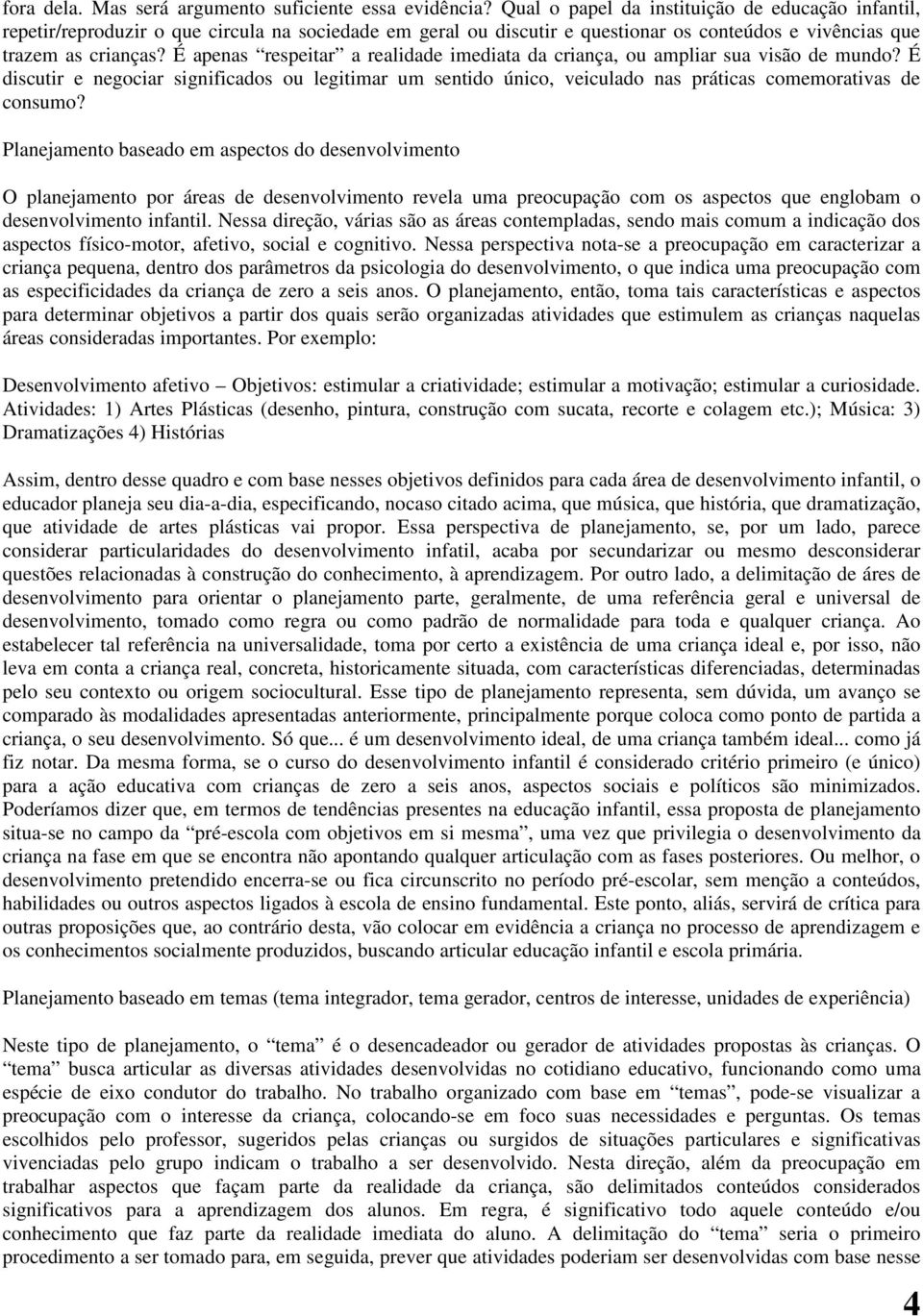 É apenas respeitar a realidade imediata da criança, ou ampliar sua visão de mundo? É discutir e negociar significados ou legitimar um sentido único, veiculado nas práticas comemorativas de consumo?