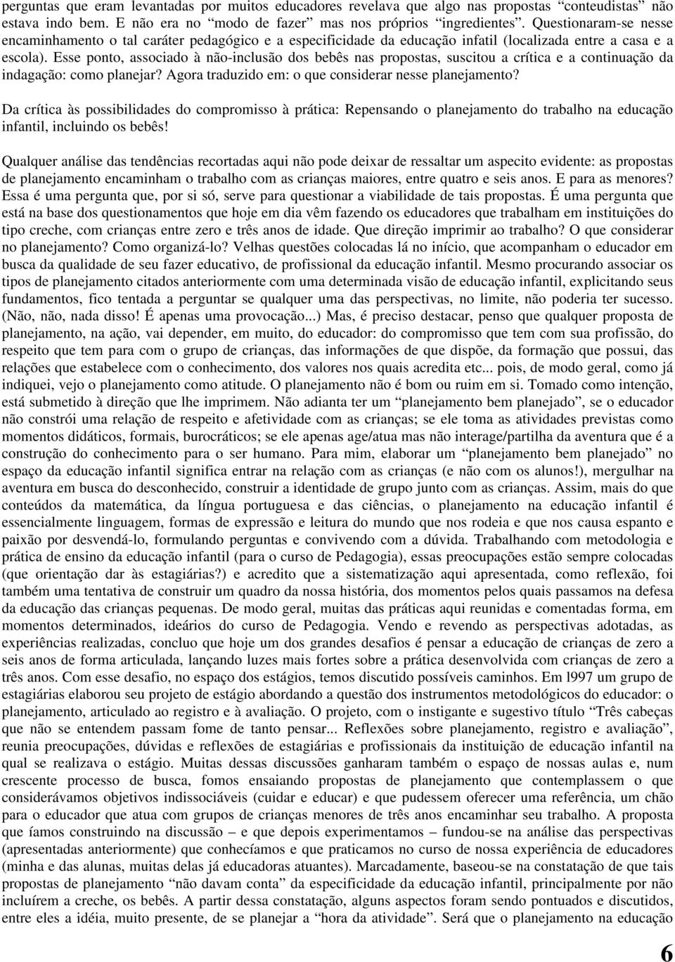 Esse ponto, associado à não-inclusão dos bebês nas propostas, suscitou a crítica e a continuação da indagação: como planejar? Agora traduzido em: o que considerar nesse planejamento?