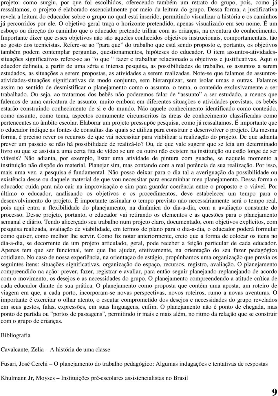 O objetivo geral traça o horizonte pretendido, apenas visualizado em seu nome. É um esboço ou direção do caminho que o educador pretende trilhar com as crianças, na aventura do conhecimento.