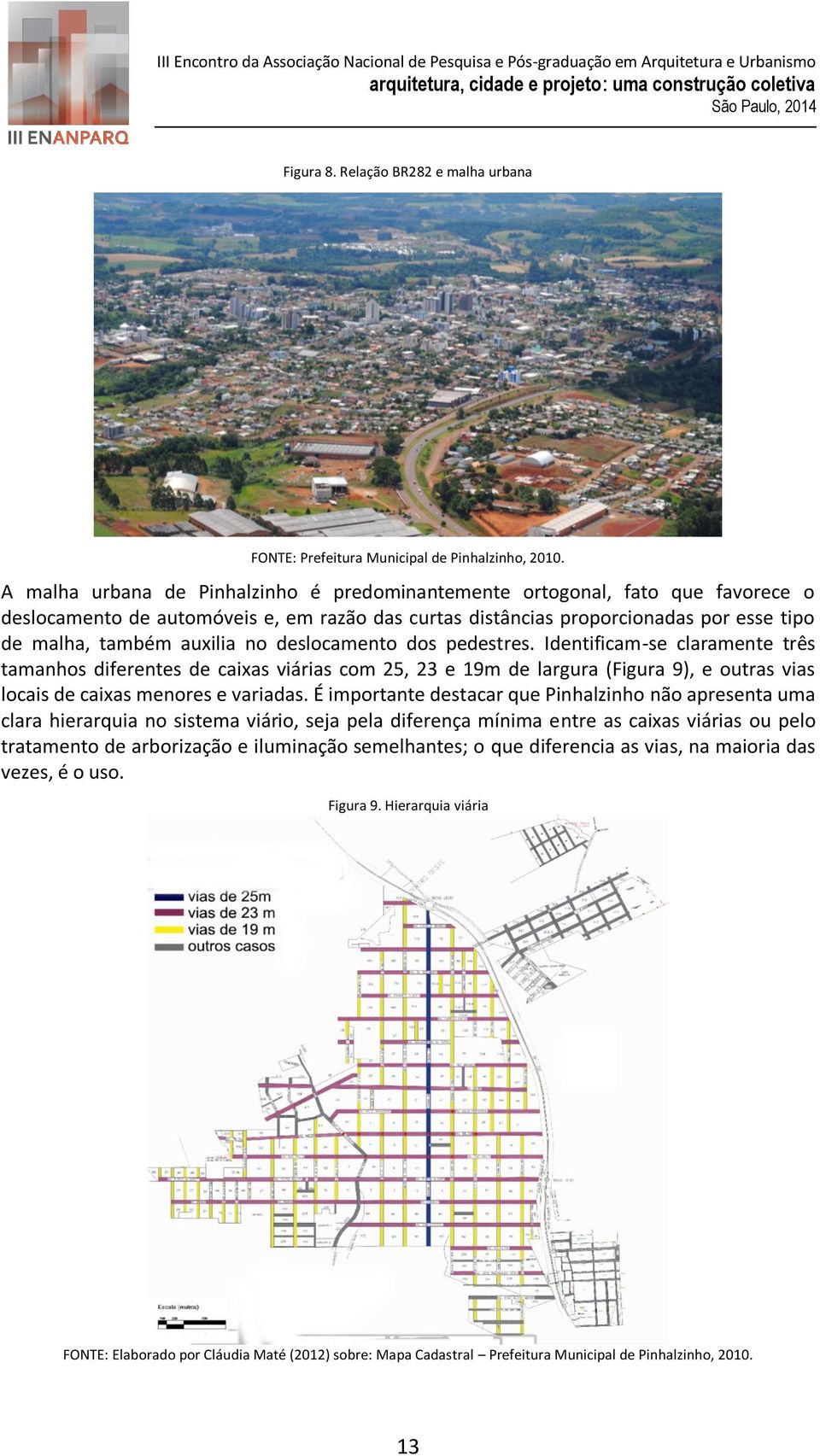 deslocamento dos pedestres. Identificam-se claramente três tamanhos diferentes de caixas viárias com 25, 23 e 19m de largura (Figura 9), e outras vias locais de caixas menores e variadas.