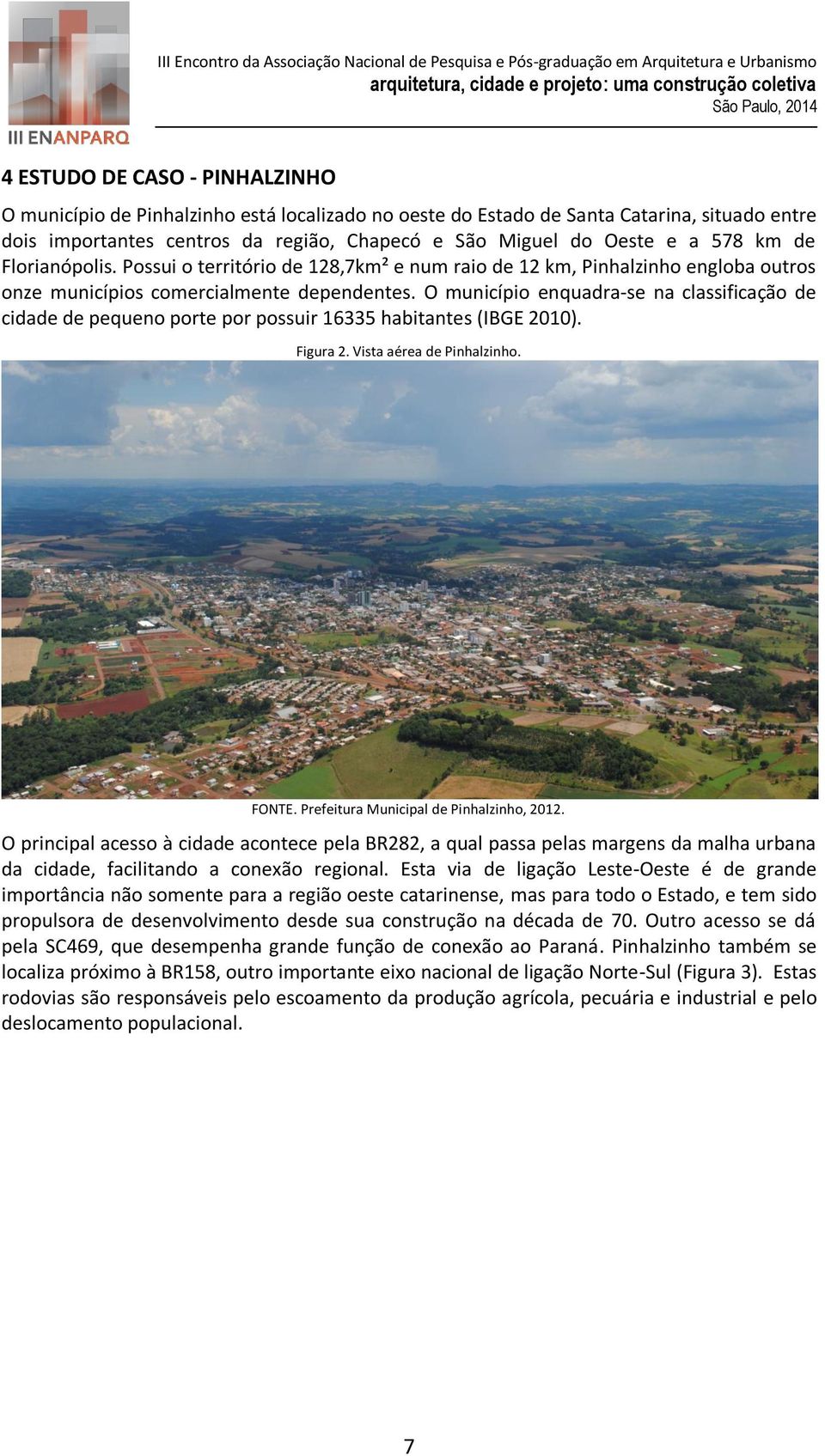 O município enquadra-se na classificação de cidade de pequeno porte por possuir 16335 habitantes (IBGE 2010). Figura 2. Vista aérea de Pinhalzinho. FONTE. Prefeitura Municipal de Pinhalzinho, 2012.