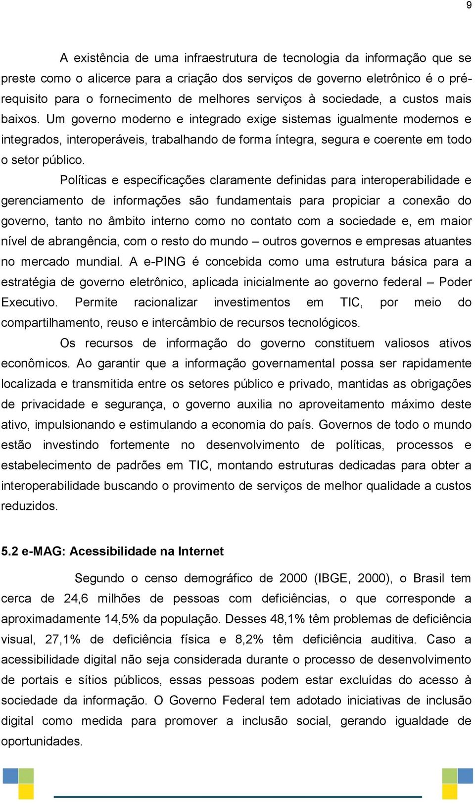 Um governo moderno e integrado exige sistemas igualmente modernos e integrados, interoperáveis, trabalhando de forma íntegra, segura e coerente em todo o setor público.